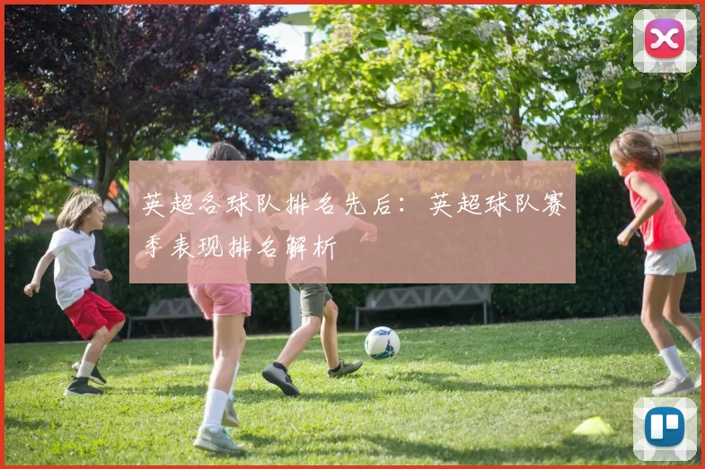 英超各球队排名先后：英超球队赛季表现排名解析