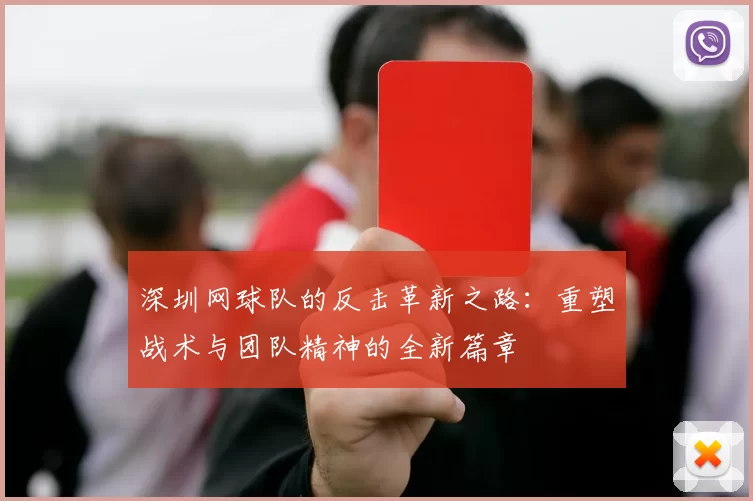 深圳网球队的反击革新之路：重塑战术与团队精神的全新篇章