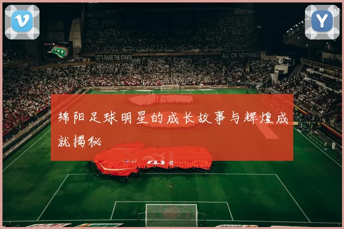 绵阳足球明星的成长故事与辉煌成就揭秘