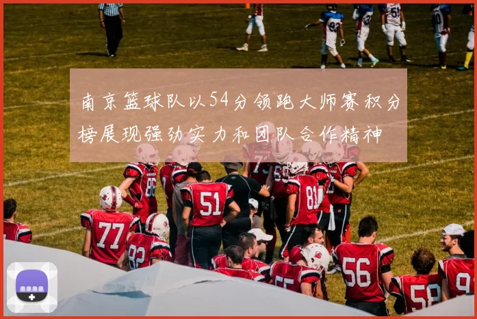南京篮球队以54分领跑大师赛积分榜展现强劲实力和团队合作精神