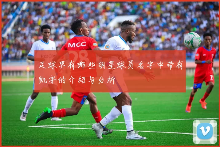 足球界有哪些明星球员名字中带有凯字的介绍与分析