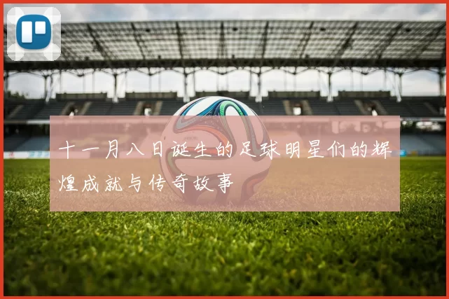 十一月八日诞生的足球明星们的辉煌成就与传奇故事