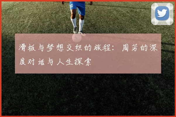 滑板与梦想交织的旅程：周芳的深度对话与人生探索