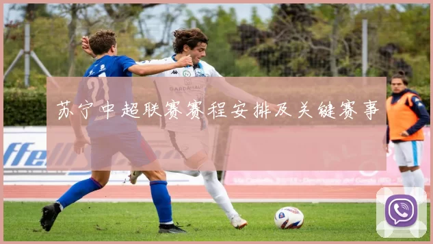 苏宁中超联赛赛程安排及关键赛事