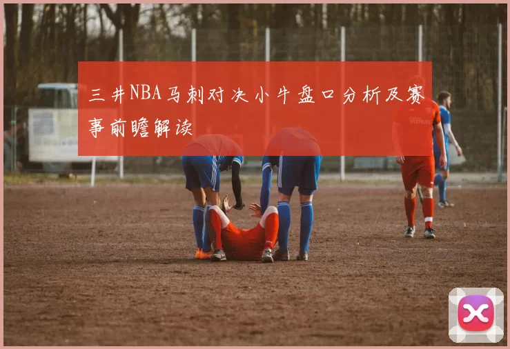 三井NBA马刺对决小牛盘口分析及赛事前瞻解读