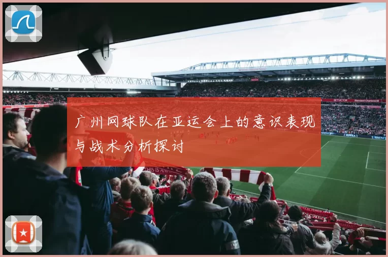 广州网球队在亚运会上的意识表现与战术分析探讨