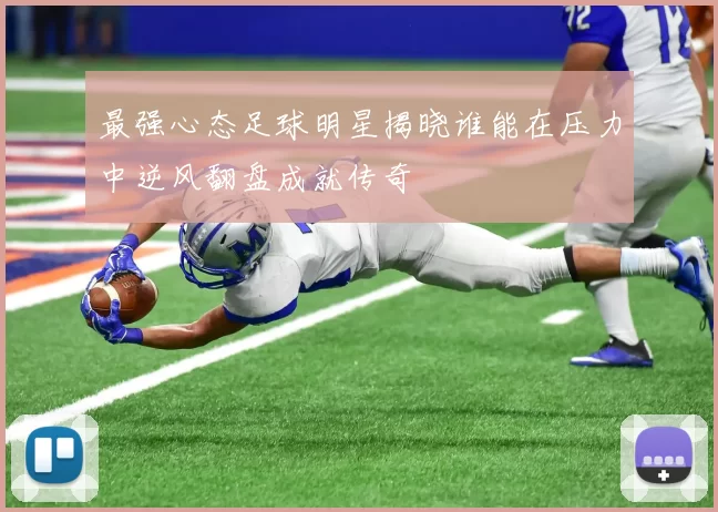 最强心态足球明星揭晓谁能在压力中逆风翻盘成就传奇
