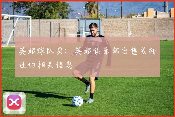 英超球队卖：英超俱乐部出售或转让的相关信息
