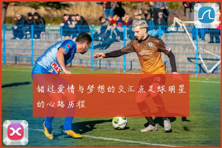 错过爱情与梦想的交汇点足球明星的心路历程