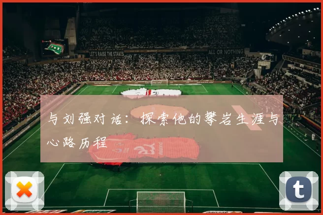 与刘强对话：探索他的攀岩生涯与心路历程