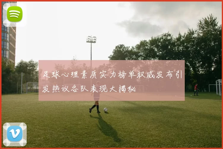 足球心理素质实力榜单权威发布引发热议各队表现大揭秘