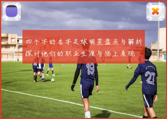 四个字的名字足球明星盘点与解析探讨他们的职业生涯与场上表现