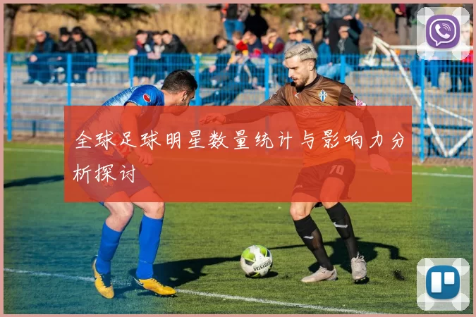全球足球明星数量统计与影响力分析探讨