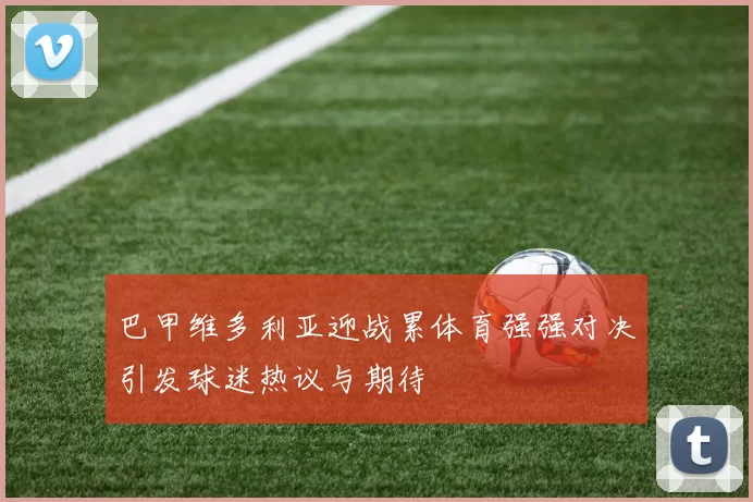 巴甲维多利亚迎战累体育强强对决引发球迷热议与期待