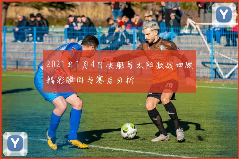 2021年1月4日快船与太阳激战回顾精彩瞬间与赛后分析