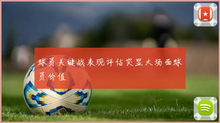 球员关键战表现评估突显大场面球员价值