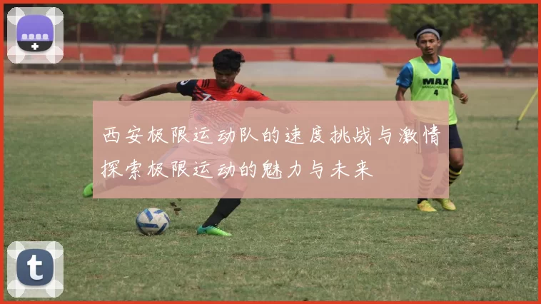 西安极限运动队的速度挑战与激情探索极限运动的魅力与未来