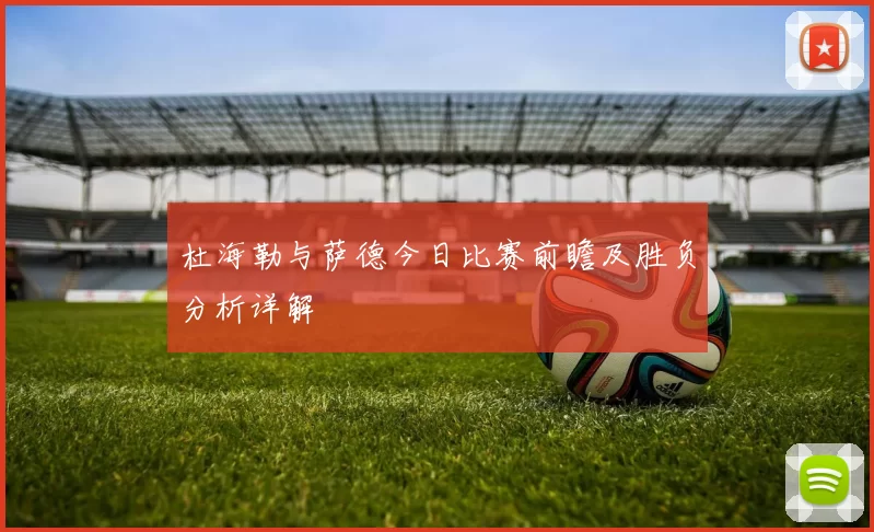 杜海勒与萨德今日比赛前瞻及胜负分析详解