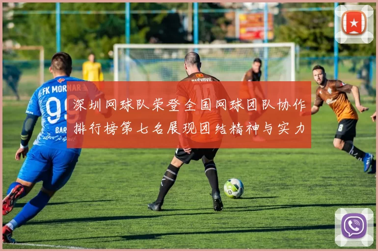深圳网球队荣登全国网球团队协作排行榜第七名展现团结精神与实力