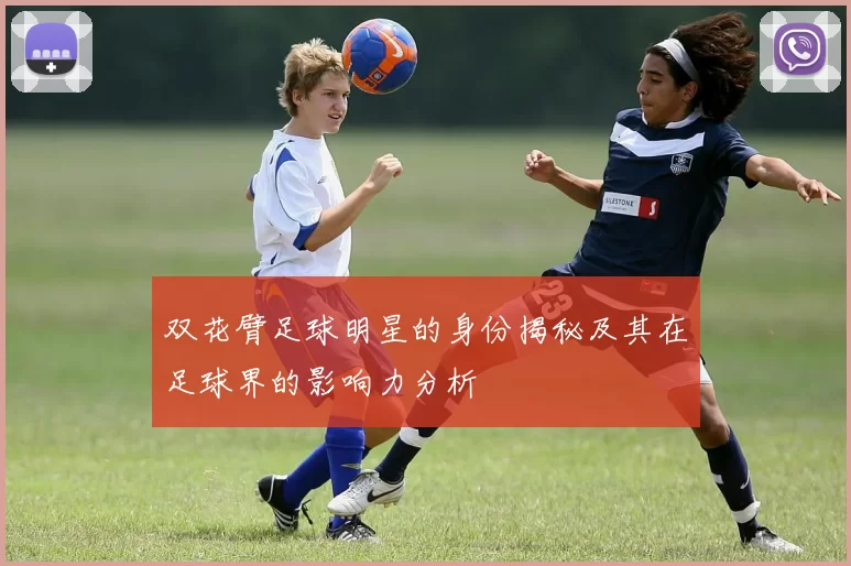 双花臂足球明星的身份揭秘及其在足球界的影响力分析