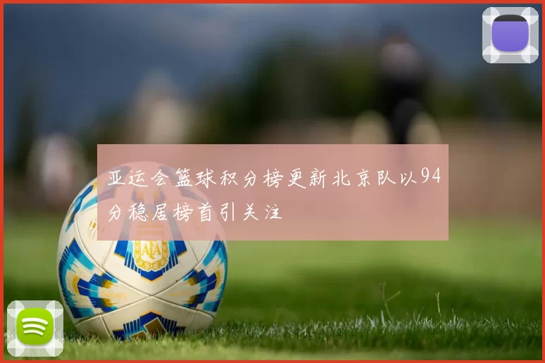 亚运会篮球积分榜更新北京队以94分稳居榜首引关注