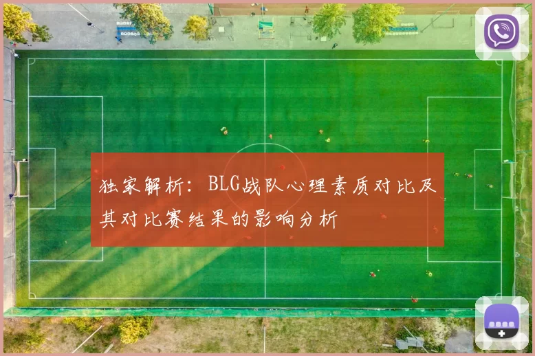独家解析：BLG战队心理素质对比及其对比赛结果的影响分析