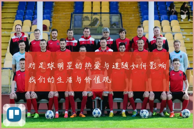 对足球明星的热爱与追随如何影响我们的生活与价值观