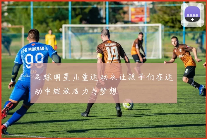 足球明星儿童运动衣让孩子们在运动中绽放活力与梦想