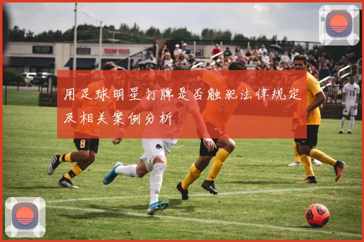 用足球明星打牌是否触犯法律规定及相关案例分析