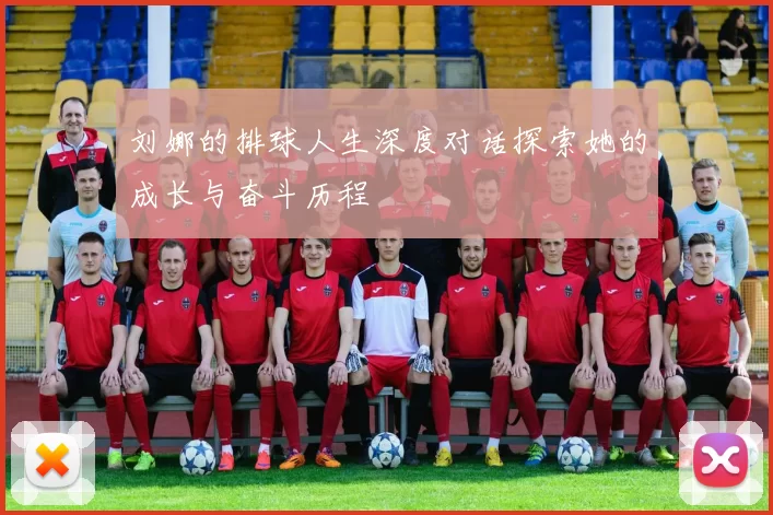 刘娜的排球人生深度对话探索她的成长与奋斗历程