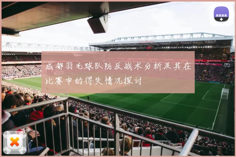 成都羽毛球队防反战术分析及其在比赛中的得失情况探讨