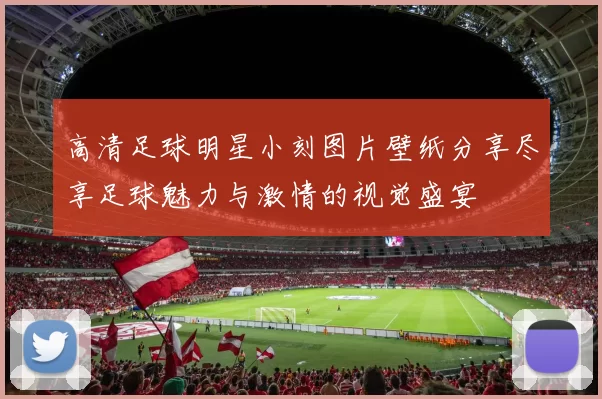 高清足球明星小刻图片壁纸分享尽享足球魅力与激情的视觉盛宴