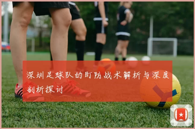 深圳足球队的盯防战术解析与深度剖析探讨