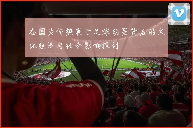 各国为何热衷于足球明星背后的文化经济与社会影响探讨