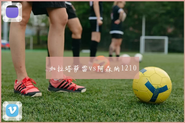 加拉塔萨雷vs阿森纳1210