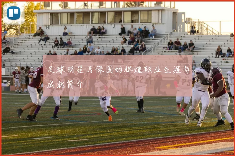 足球明星马保国的辉煌职业生涯与成就简介