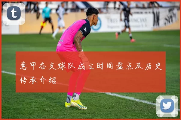 意甲各支球队成立时间盘点及历史传承介绍