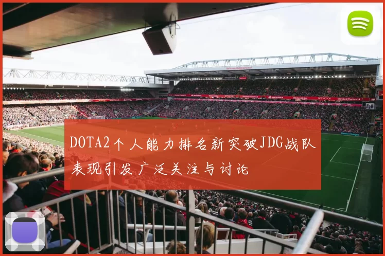 DOTA2个人能力排名新突破JDG战队表现引发广泛关注与讨论