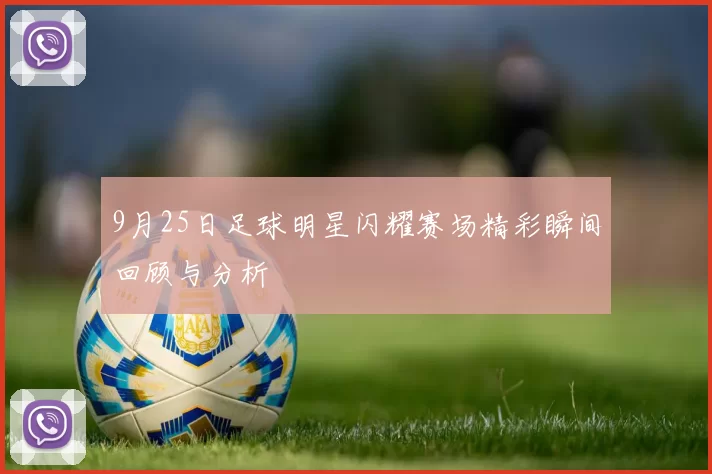 9月25日足球明星闪耀赛场精彩瞬间回顾与分析