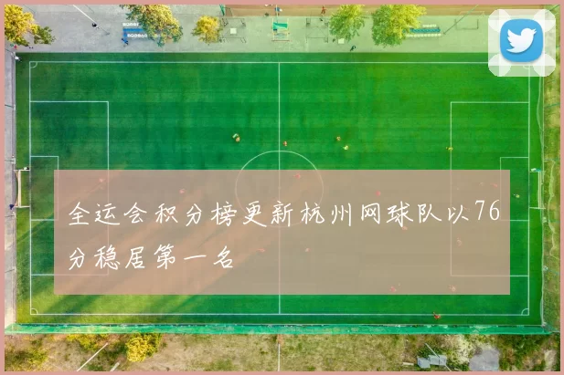 全运会积分榜更新杭州网球队以76分稳居第一名