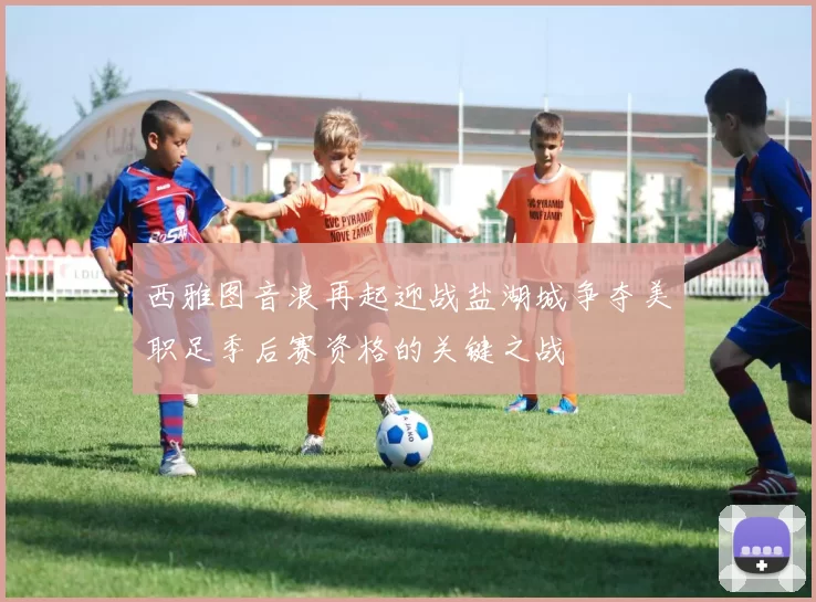 西雅图音浪再起迎战盐湖城争夺美职足季后赛资格的关键之战
