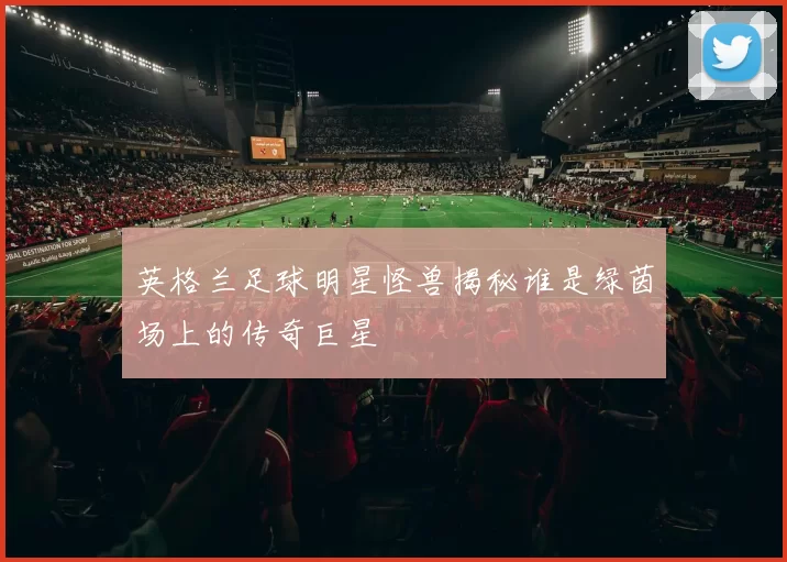 英格兰足球明星怪兽揭秘谁是绿茵场上的传奇巨星