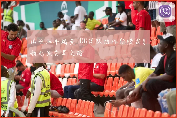 热议和平精英JDG团队协作新模式引领电竞变革之路