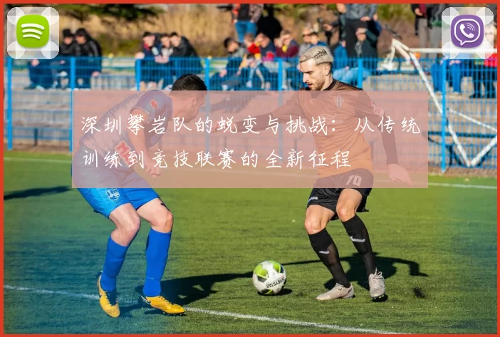 深圳攀岩队的蜕变与挑战：从传统训练到竞技联赛的全新征程