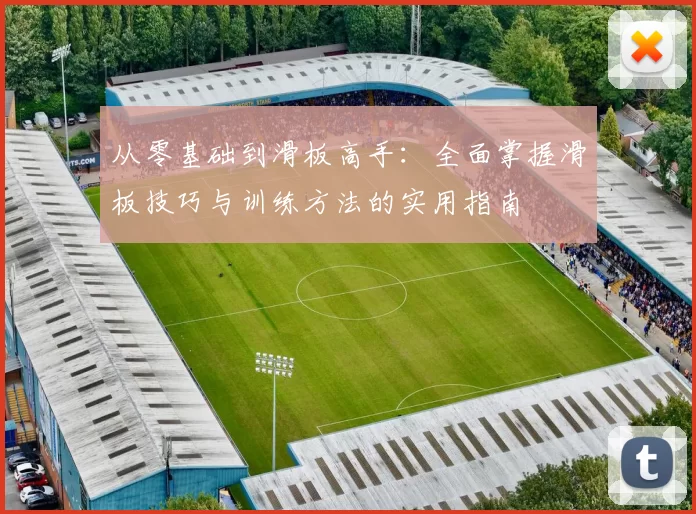 从零基础到滑板高手：全面掌握滑板技巧与训练方法的实用指南