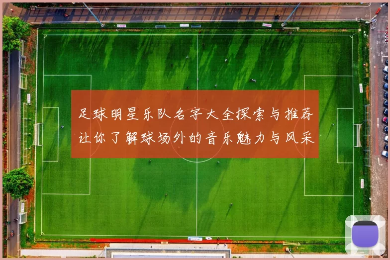 足球明星乐队名字大全探索与推荐让你了解球场外的音乐魅力与风采