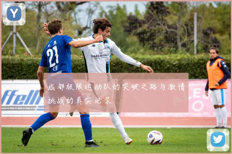 成都极限运动队的突破之路与激情挑战的真实记录