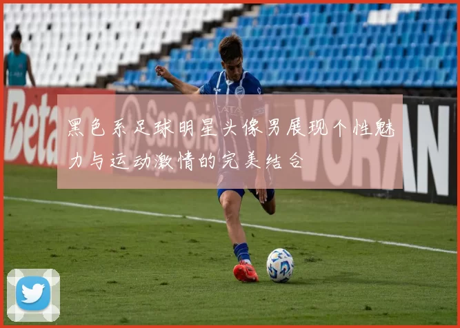 黑色系足球明星头像男展现个性魅力与运动激情的完美结合