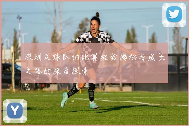 深圳足球队的比赛经验揭秘与成长之路的深度探索