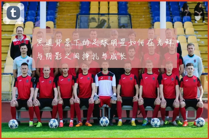 黑道背景下的足球明星如何在光鲜与阴影之间挣扎与成长